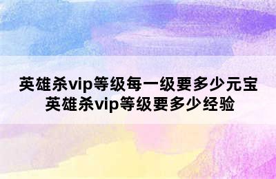 英雄杀vip等级每一级要多少元宝 英雄杀vip等级要多少经验